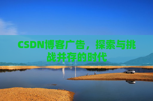 CSDN博客广告，探索与挑战并存的时代